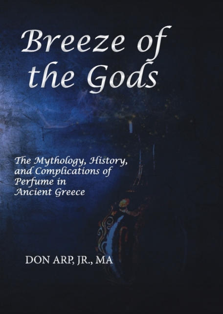 Breeze of the Gods : The Mythology, History, and Complications of Perfume in Ancient Greece, Paperback / softback Book