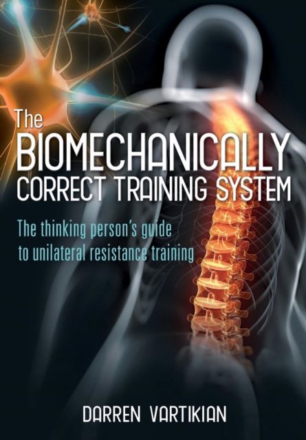 The Biomechanically Correct Training System : The Thinking Person's Guide to Unilateral Resistance Training, Paperback / softback Book