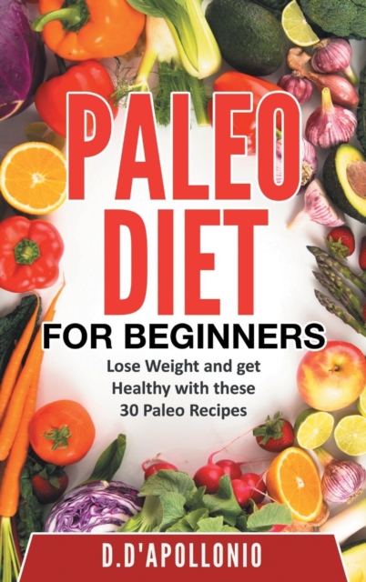 Paleo : Paleo for Beginners Lose Weight and Get Healthy with These 30 Paleo Recipes, Hardback Book