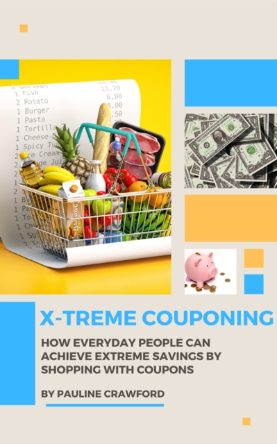 X-treme Couponing: How Everyday People Can Achieve Extreme Savings by Shopping with Coupons, EPUB eBook