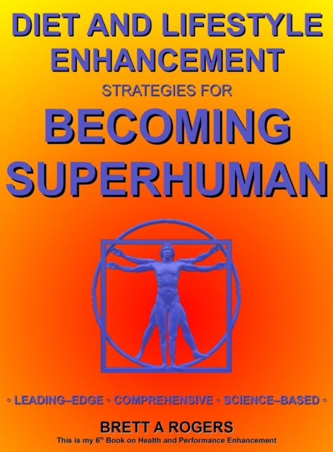 Diet and Lifestyle Enhancement Strategies for Becoming Superhuman : Leading-Edge - Comprehensive - Science-Based, Hardback Book