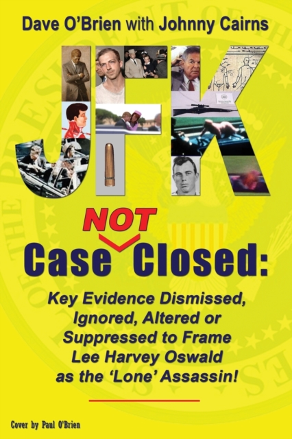 JFK Case NOT Closed : Key Evidence Dismissed, Ignored, Altered or Suppressed to Frame Lee Harvey Oswald as the 'Lone' Assassin!, Paperback / softback Book