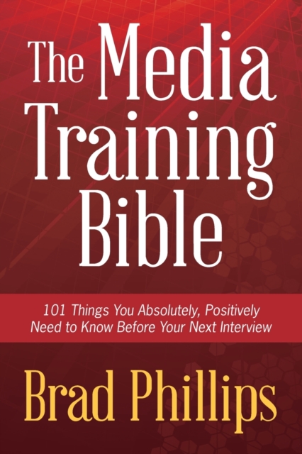 The Media Training Bible : 101 Things You Absolutely, Positively Need To Know Before Your Next Interview, Paperback / softback Book