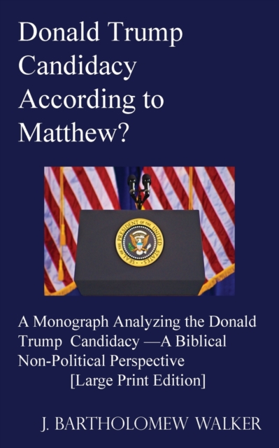 Donald Trump Candidacy According to Matthew? : A Monograph Analyzing the Donald Trump Candidacy -A Biblical Non-Political Perspective [Large Print Edition], Paperback / softback Book