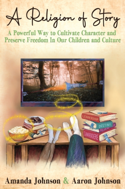 A Religion of Story : A Powerful Way to Cultivate Character and Preserve Freedom in Our Children and Culture, Paperback / softback Book