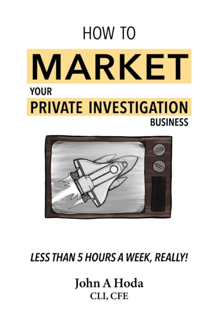 How To Market Your Private Investigation Business: Less Than 5 Hours A Week, Really!, EA Book