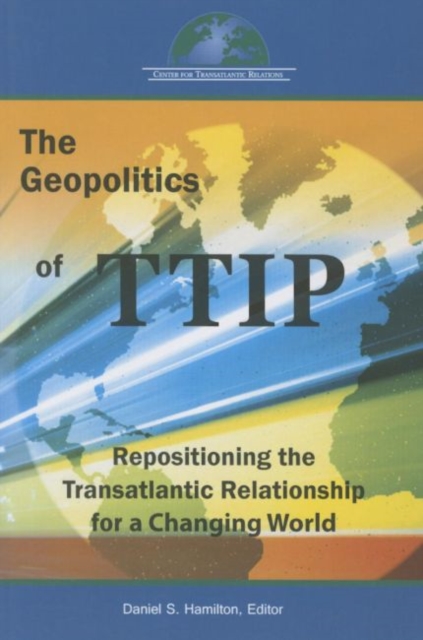 The Geopolitics of Ttip : Repositioning the Transatlantic Relationship for a Changing World, Paperback Book