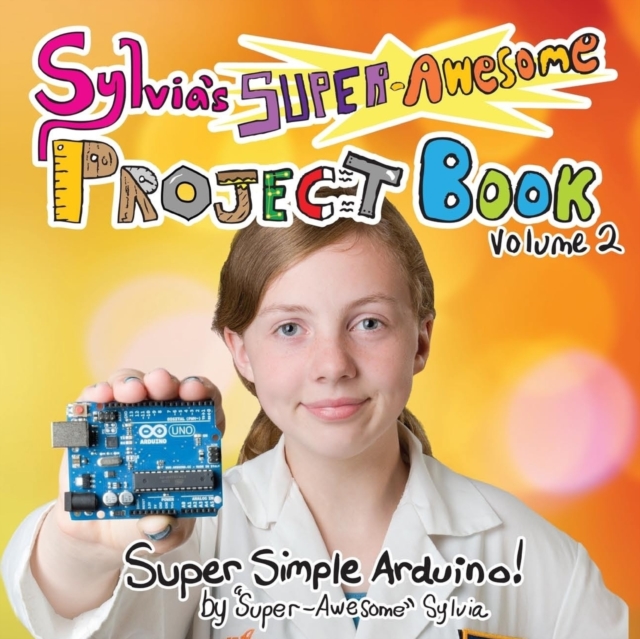 Sylvia's Super-Awesome Project Book : Super-Simple Arduino (Volume 2), Paperback / softback Book