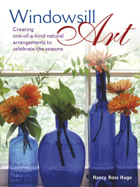 Windowsill Art : Creating One-of-a-Kind Natural Arrangements to Celebrate the Seasons, Hardback Book