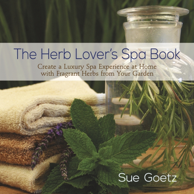 The Herb Lover's Spa Book : Create a Luxury Spa Experience at Home with Fragrant Herbs from Your Garden, Hardback Book