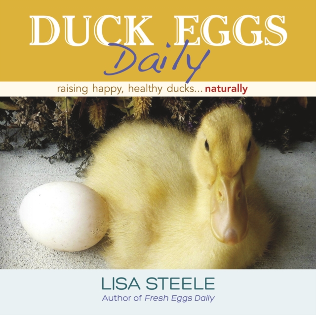 Duck Eggs Daily : Raising Happy, Healthy Ducks...Naturally, Hardback Book