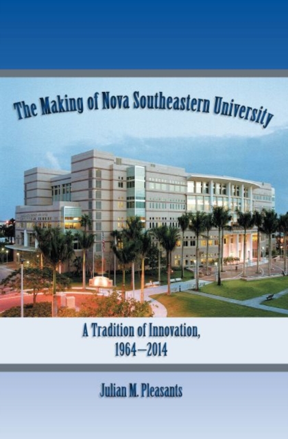 The Making of Nova Southeastern University : A Tradition of Innovation, 1964-2014, Hardback Book