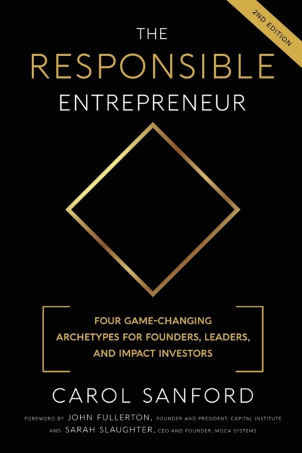 The Responsible Entrepreneur : Four Game-Changing Archtypes for Founders, Leaders, and Impact Investors, Paperback / softback Book