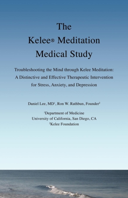 The Kelee Meditation Medical Study : Troubleshooting the Mind Through Kelee Meditation: A Distinctive and Effective Therapeutic Intervention for Stress, Anxiety, and Depression, Paperback / softback Book