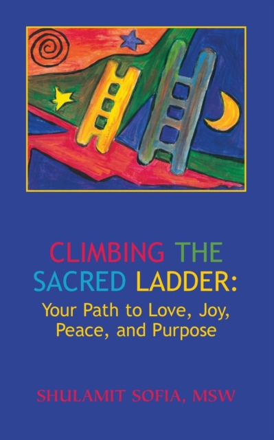 Climbing the Sacred Ladder : Your Path to Love, Joy, Peace and Purpose, Paperback / softback Book