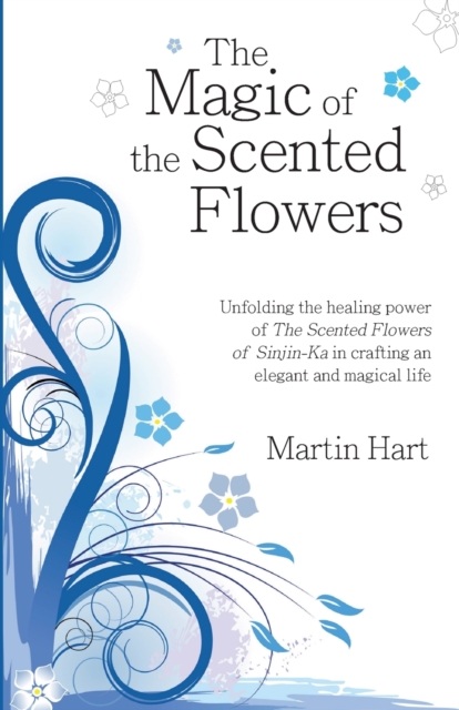 The Magic of the Scented Flowers : Unfolding the healing power of The Scented Flowers of Sinjin-Ka in crafting an elegant and magical life, Paperback / softback Book