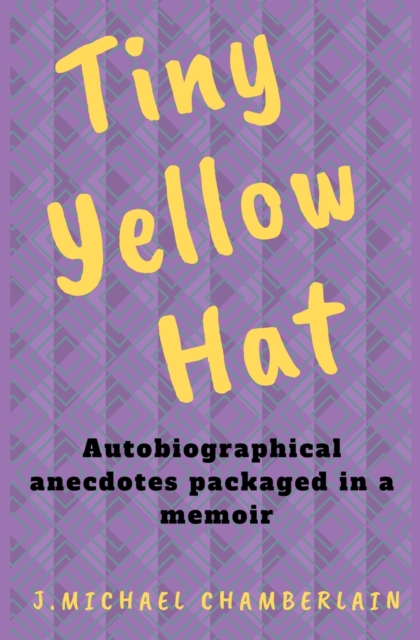 Tiny Yellow Hat : Autobiographical Anecdotes Packaged in a Memoir, Paperback / softback Book