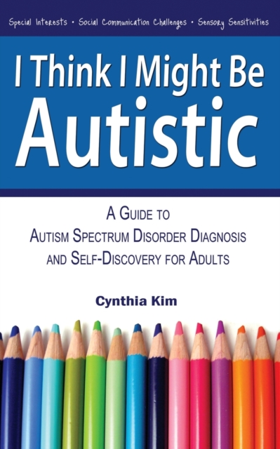 I Think I Might Be Autistic : A Guide to Autism Spectrum Disorder Diagnosis and Self-Discovery for Adults, Paperback / softback Book