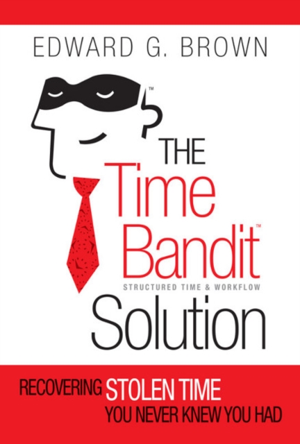 The Time Bandit Solution : Recovering Stolen Time You Never Knew You Had, Hardback Book