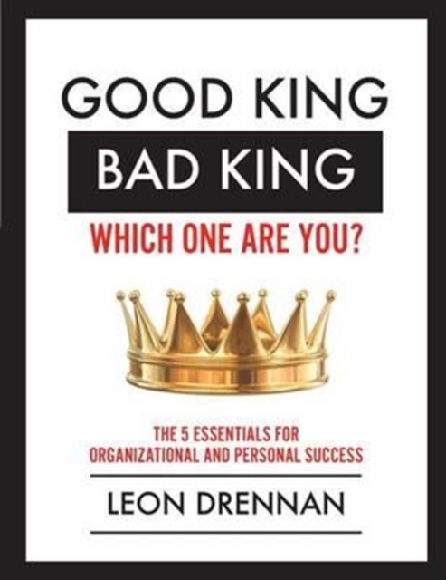 Good King, Bad King-Which One Are You? : The 5 Essentials for Organizational and Personal Growth, Paperback / softback Book