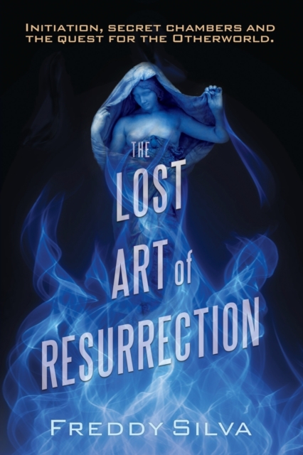 The Lost Art of Resurrection : Initiation, secret chambers and the quest for the Otherworld., Paperback / softback Book