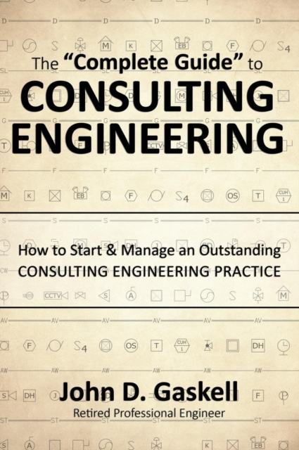 The "Complete" Guide to CONSULTING ENGINEERING : How to Start & Manage an Outstanding CONSULTING ENGINEERING PRACTICE, Hardback Book