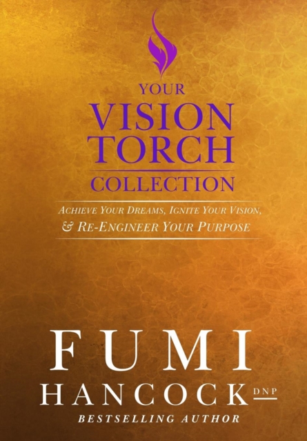 Your Vision Torch! Collection : Success Blueprint for Achieving Your Dreams, Igniting Your Vision, & Re-Engineering Your Purpose, Hardback Book