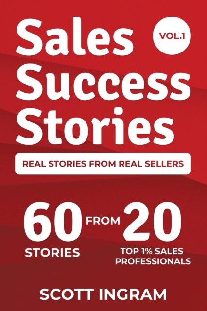 Sales Success Stories : 60 Stories from 20 Top 1% Sales Professionals, Paperback / softback Book