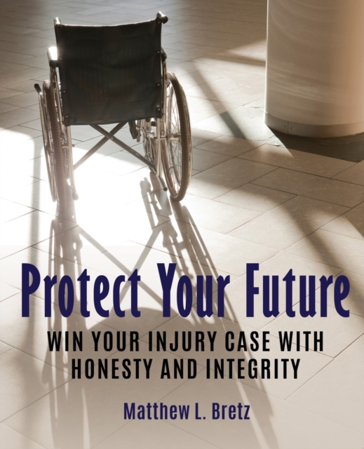 Protect Your Future : Win Your Injury Case with Honesty and Integrity, Paperback / softback Book