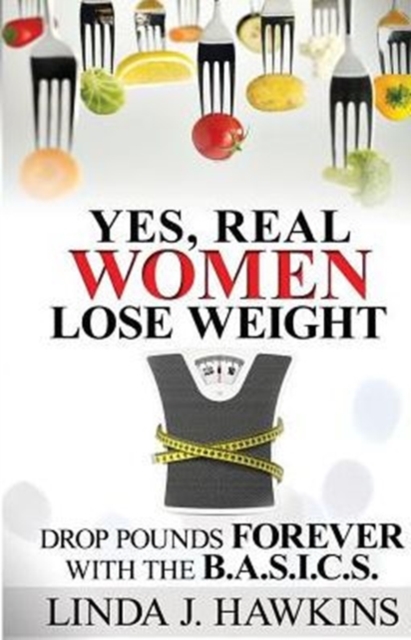 Yes, Real Women Lose Weight : Drop Pounds Forever with the BA.S.I.C.S., Paperback / softback Book