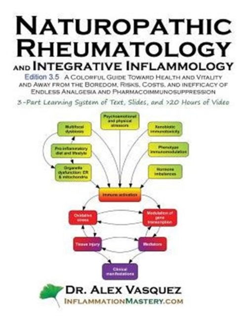 Naturopathic Rheumatology and Integrative Inflammology V3.5 : A Colorful Guide Toward Health and Vitality and Away from the Boredom, Risks, Costs, and, Paperback / softback Book