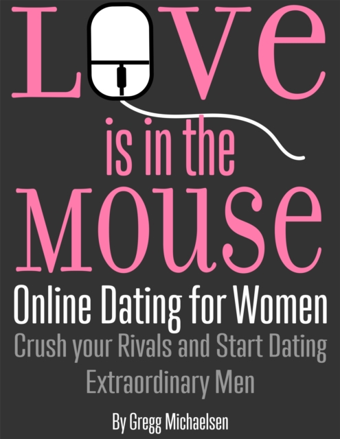 Love is in The Mouse! Online Dating for Women: Crush Your Rivals and Start Dating Extraordinary Men (Relationship and Dating Advice for Women Book 5), EPUB eBook