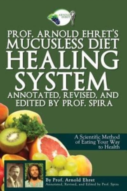 Prof. Arnold Ehret's Mucusless Diet Healing System : Annotated, Revised, and Edited by Prof. Spira, Paperback / softback Book