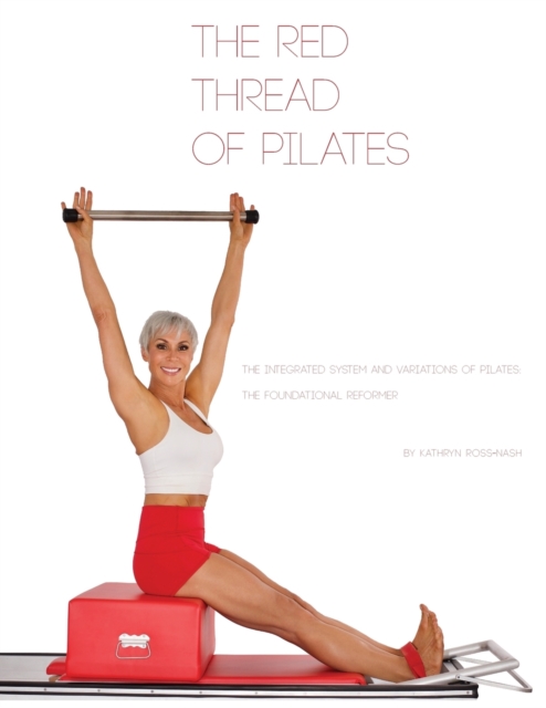 The Red Thread of Pilates- The Integrated System and Variations of Pilates : The FOUNDATIONAL REFORMER: The FOUNDATIONAL REFORMER, Paperback / softback Book