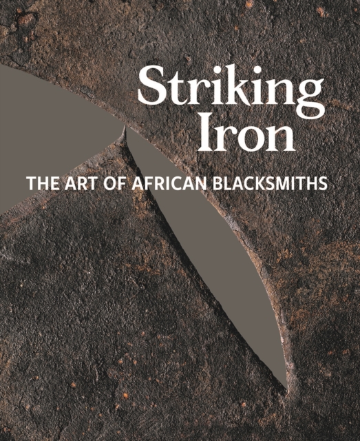 Striking Iron : The Art of African Blacksmiths, Hardback Book