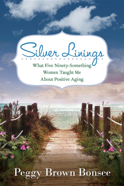 Silver Linings: : What Five Ninety-Something Women Taught Me About Positive Aging, EPUB eBook