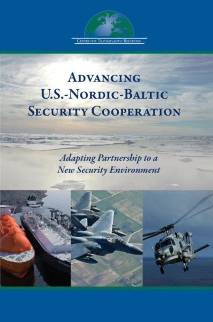 Advancing U.S.-Nordic-Baltic Security Cooperation : Adapting Partnership to a New Security Environment, Paperback / softback Book