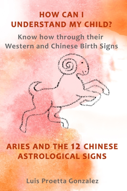 How Can I Understand My Child? : Know how through their Western and Chinese birth signs, Aries and the 12 Chinese Astrological Signs, Paperback / softback Book