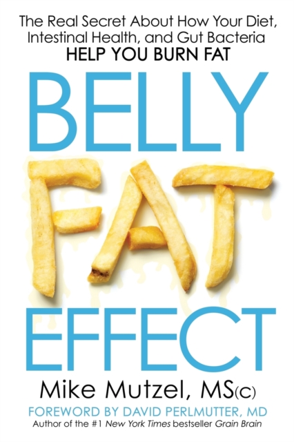 Belly Fat Effect : The Real Secret about How Your Diet, Intestinal Health, and Gut Bacteria Help You Burn Fat, Paperback / softback Book