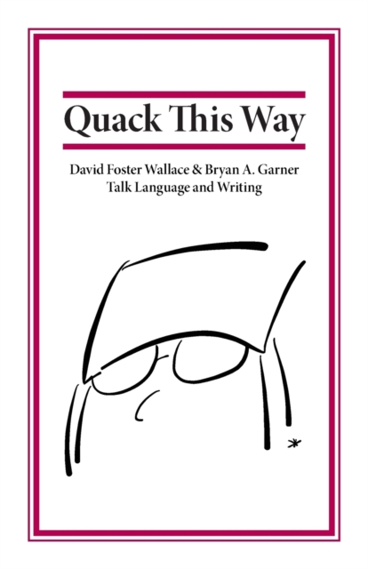 Quack This Way : David Foster Wallace & Bryan A. Garner Talk Language and Writing, Paperback / softback Book