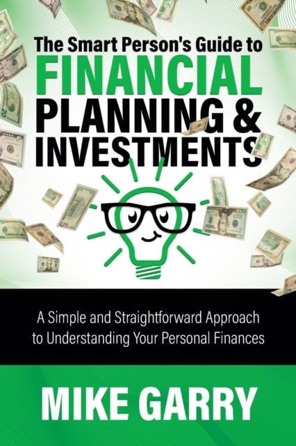 The Smart Person's Guide to Financial Planning & Investments : A Simple and Straightforward Approach to Understanding Your Personal Finances, Paperback / softback Book