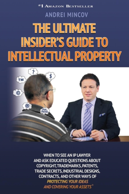 The Ultimate Insider's Guide to Intellectual Property : When to See an IP Lawyer and Ask Educated Questions about Copyright, Trademarks, Patents, Trade, Paperback / softback Book