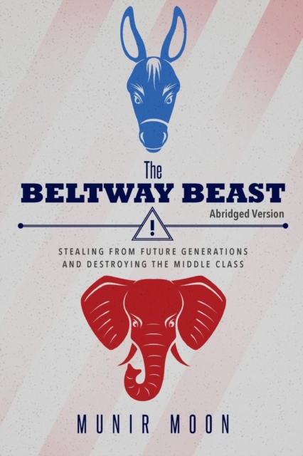 The Beltway Beast - Abridged Version : Stealing from Future Generations and Destroying the Middle Class, Paperback / softback Book