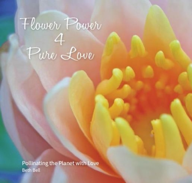 Flower Power 4 Pure Love : Pollinating the Planet with Love, Hardback Book