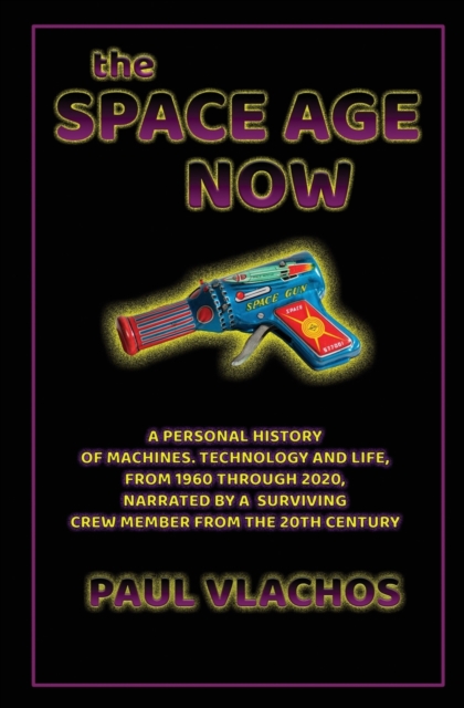 The Space Age Now : A Personal History of Machines, Technology and Life, from 1960 through 2020, Narrated by A Surviving Crew Member from the 20th Century, Paperback / softback Book