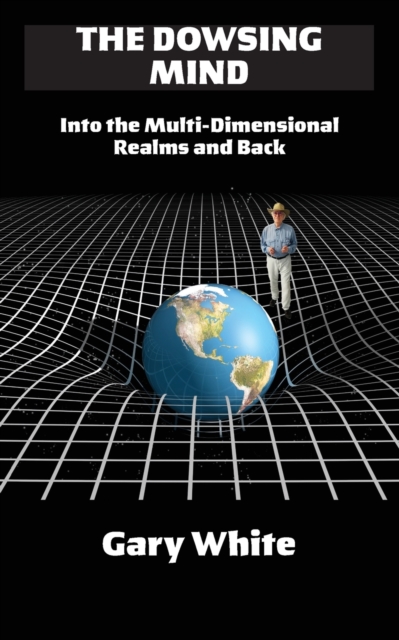 The Dowsing Mind : Into the Multi-Dimensional Realms and Back, Paperback / softback Book
