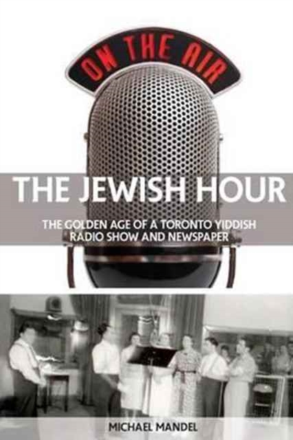 The Jewish Hour : The Golden Age of a Toronto Yiddish Radio Show and Newspaper, Paperback / softback Book