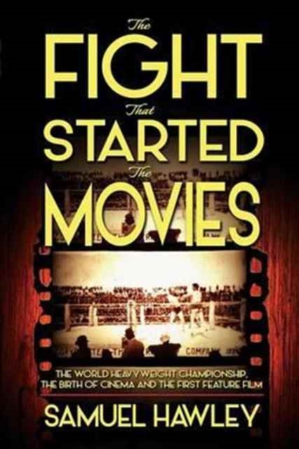 The Fight That Started the Movies : The World Heavyweight Championship, the Birth of Cinema and the First Feature Film, Paperback / softback Book