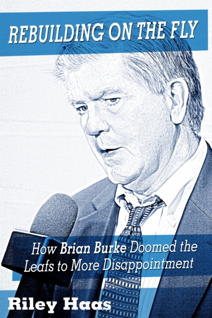 Rebuilding on the Fly: How Brian Burke Doomed the Maple Leafs to More Disappointment, EPUB eBook