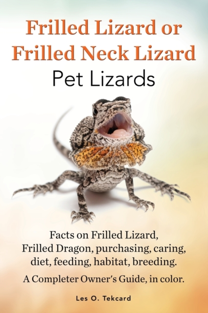 Frilled Lizard or Frilled Neck Lizard, Pet Lizards, Facts on Frilled Lizard, Frilled Dragon, Purchasing, Caring, Diet, Feeding, Habitat, Breeding. A C, Paperback / softback Book